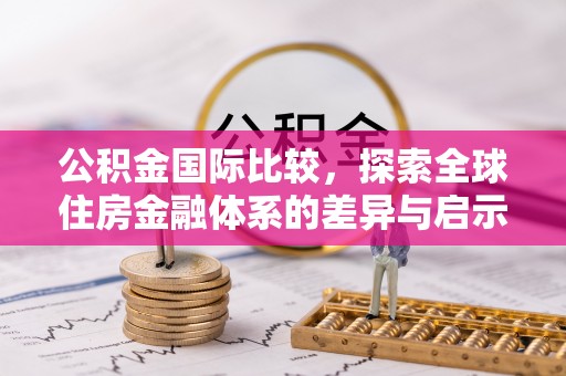 神木公积金国际比较，探索全球住房金融体系的差异与启示
