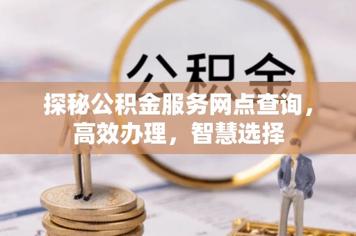 神木探秘公积金服务网点查询，高效办理，智慧选择