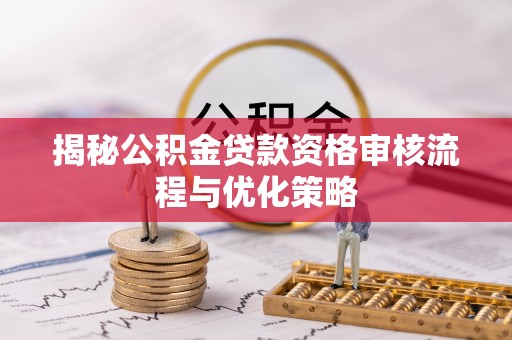 神木揭秘公积金贷款资格审核流程与优化策略