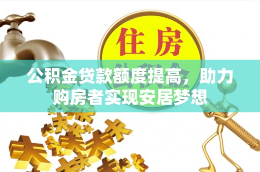 神木公积金贷款额度提高，助力购房者实现安居梦想