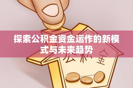神木探索公积金资金运作的新模式与未来趋势