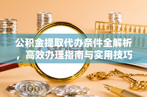 神木公积金提取代办条件全解析，高效办理指南与实用技巧
