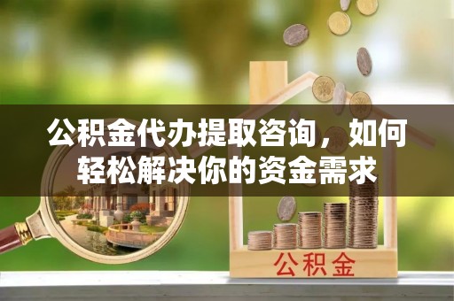 神木公积金代办提取咨询，如何轻松解决你的资金需求