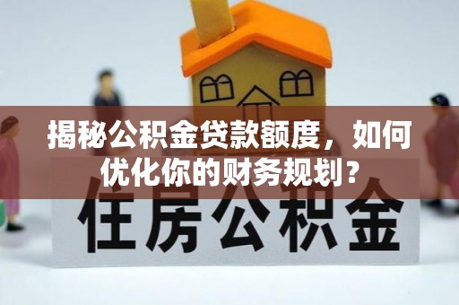 神木揭秘公积金贷款额度，如何优化你的财务规划？