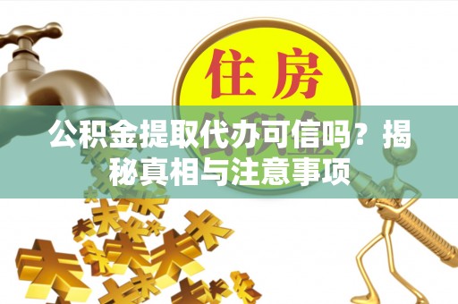 神木公积金提取代办可信吗？揭秘真相与注意事项
