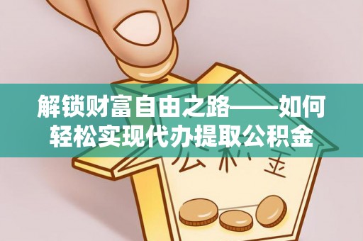 神木解锁财富自由之路——如何轻松实现代办提取公积金