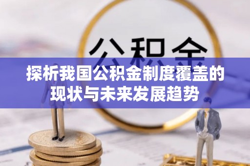 神木探析我国公积金制度覆盖的现状与未来发展趋势