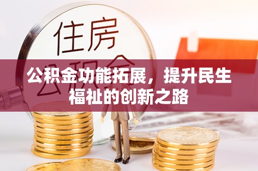 神木公积金功能拓展，提升民生福祉的创新之路