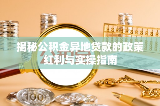 神木揭秘公积金异地贷款的政策红利与实操指南