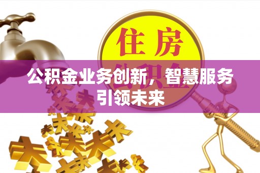 神木公积金业务创新，智慧服务引领未来