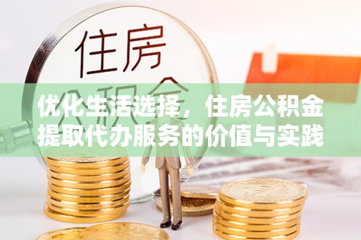 神木优化生活选择，住房公积金提取代办服务的价值与实践