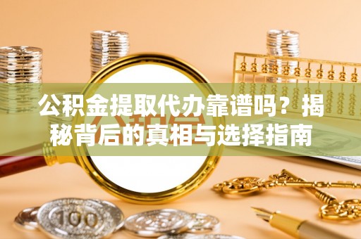 神木公积金提取代办靠谱吗？揭秘背后的真相与选择指南