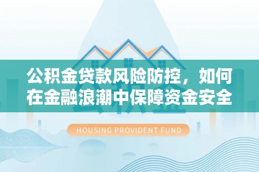 神木公积金贷款风险防控，如何在金融浪潮中保障资金安全