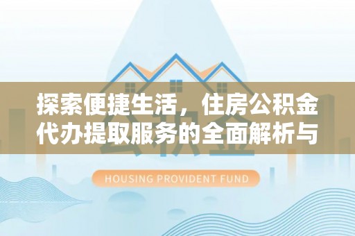 神木探索便捷生活，住房公积金代办提取服务的全面解析与优势