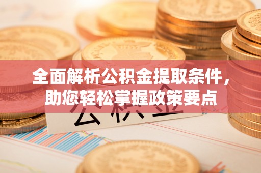 神木全面解析公积金提取条件，助您轻松掌握政策要点