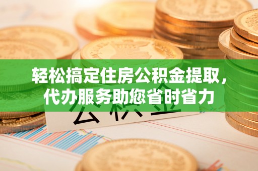 神木轻松搞定住房公积金提取，代办服务助您省时省力