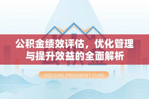 神木公积金绩效评估，优化管理与提升效益的全面解析