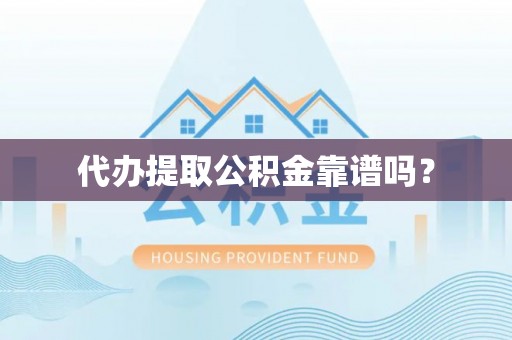 神木代办提取公积金靠谱吗？