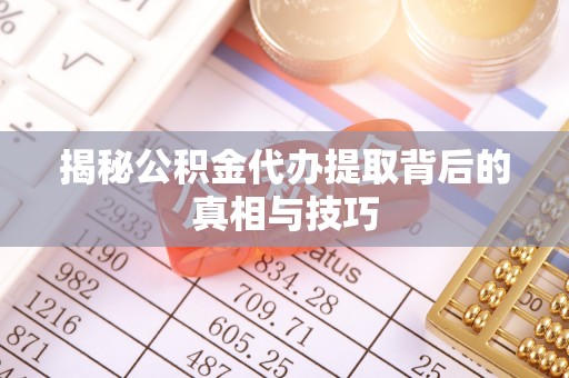 神木揭秘公积金代办提取背后的真相与技巧