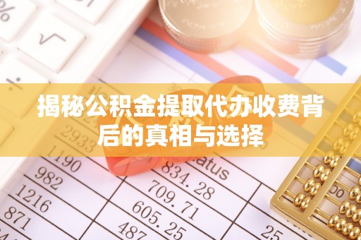 神木揭秘公积金提取代办收费背后的真相与选择
