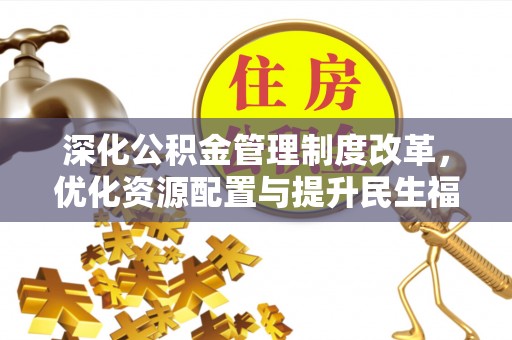 神木深化公积金管理制度改革，优化资源配置与提升民生福祉