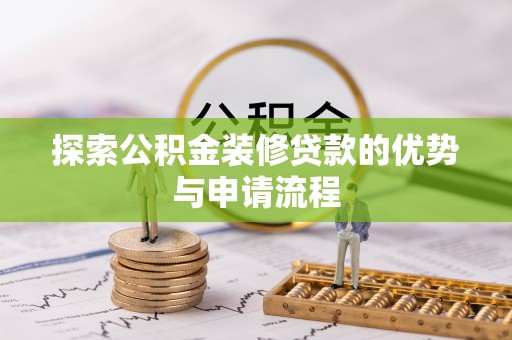 神木探索公积金装修贷款的优势与申请流程