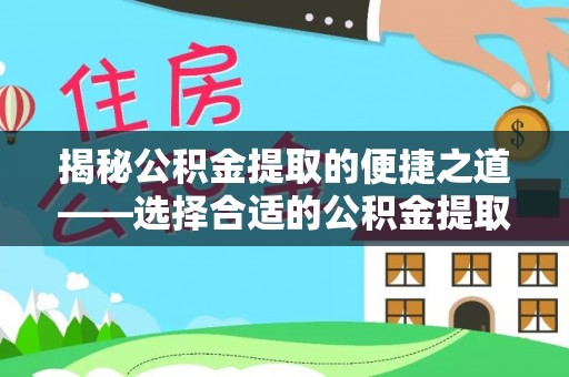 神木揭秘公积金提取的便捷之道——选择合适的公积金提取代办单位