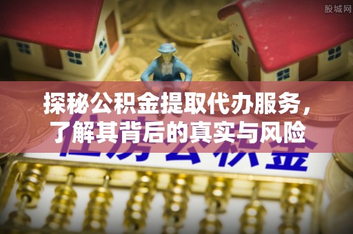 神木探秘公积金提取代办服务，了解其背后的真实与风险