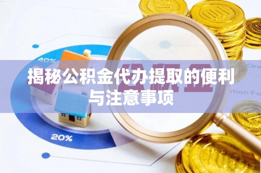 神木揭秘公积金代办提取的便利与注意事项