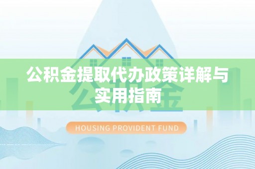 神木公积金提取代办政策详解与实用指南