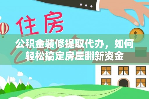 神木公积金装修提取代办，如何轻松搞定房屋翻新资金
