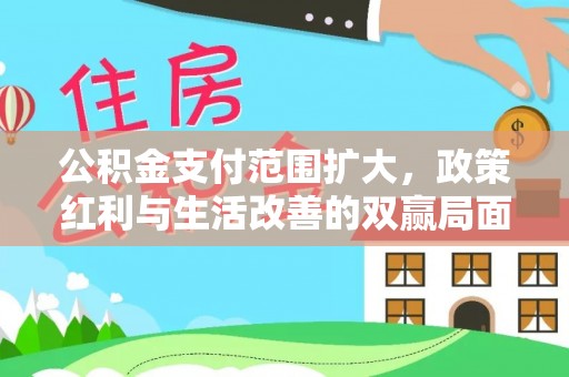 神木公积金支付范围扩大，政策红利与生活改善的双赢局面