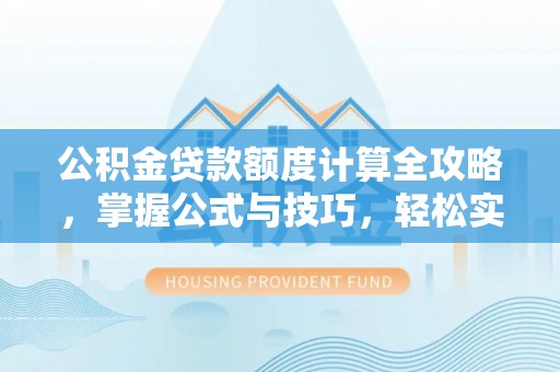 神木公积金贷款额度计算全攻略，掌握公式与技巧，轻松实现购房梦想