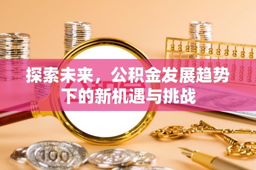 神木探索未来，公积金发展趋势下的新机遇与挑战