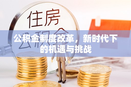 神木公积金制度改革，新时代下的机遇与挑战