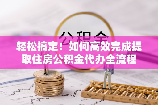 神木轻松搞定！如何高效完成提取住房公积金代办全流程