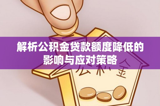 神木解析公积金贷款额度降低的影响与应对策略