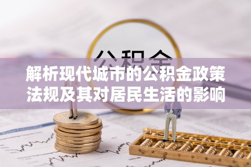 神木解析现代城市的公积金政策法规及其对居民生活的影响