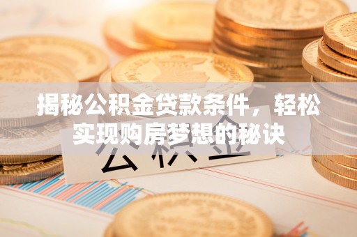 神木揭秘公积金贷款条件，轻松实现购房梦想的秘诀