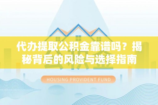 神木代办提取公积金靠谱吗？揭秘背后的风险与选择指南