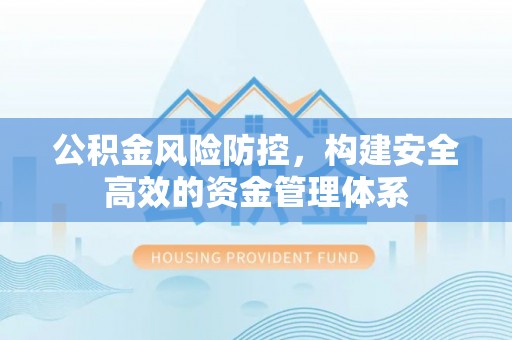 神木公积金风险防控，构建安全高效的资金管理体系