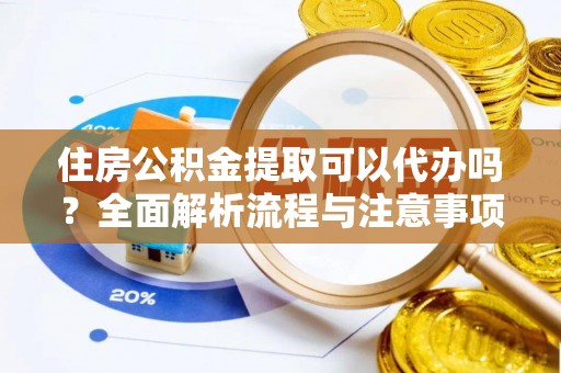 神木住房公积金提取可以代办吗？全面解析流程与注意事项