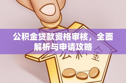 神木公积金贷款资格审核，全面解析与申请攻略