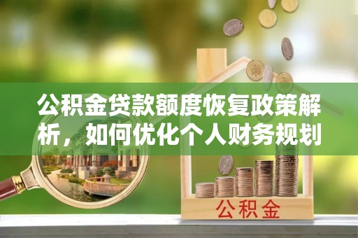 神木公积金贷款额度恢复政策解析，如何优化个人财务规划