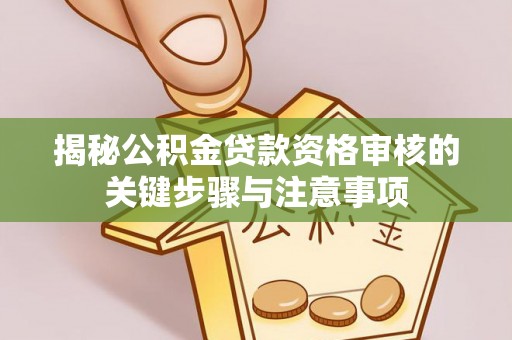神木揭秘公积金贷款资格审核的关键步骤与注意事项