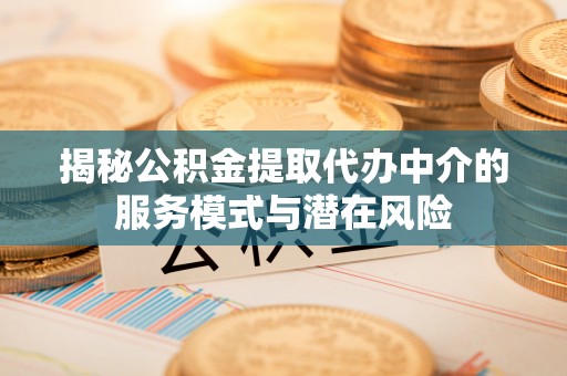 神木揭秘公积金提取代办中介的服务模式与潜在风险