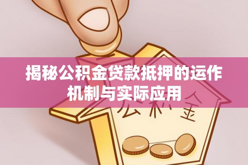 神木揭秘公积金贷款抵押的运作机制与实际应用