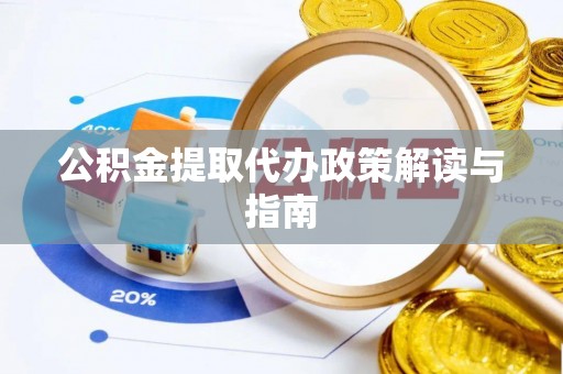 神木公积金提取代办政策解读与指南