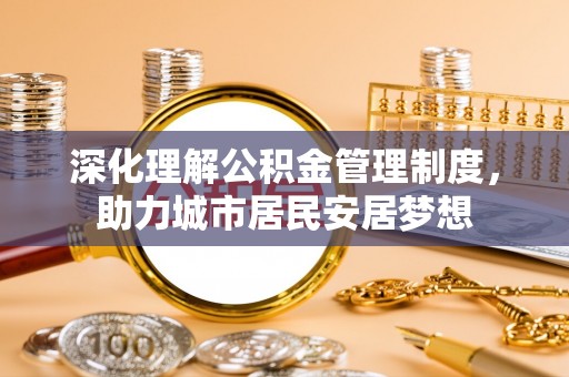神木深化理解公积金管理制度，助力城市居民安居梦想