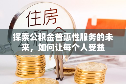 神木探索公积金普惠性服务的未来，如何让每个人受益